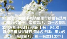 2024双十一智能手机销量排行榜排名洗牌：华为仅第十，荣耀第八，第一名意料之中智能手机排行榜前十名「2024双十一智能手机销量排行榜排名洗牌：华为仅第十，荣耀第八，第一名意料之中」