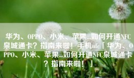 华为、OPPO、小米、苹果...如何开通NFC泉城通卡？指南来啦！手机nfc「华为、OPPO、小米、苹果...如何开通NFC泉城通卡？指南来啦！」