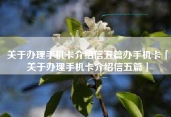 关于办理手机卡介绍信五篇办手机卡「关于办理手机卡介绍信五篇」