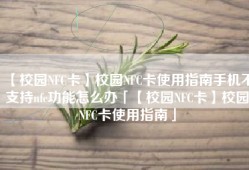 【校园NFC卡】校园NFC卡使用指南手机不支持nfc功能怎么办「【校园NFC卡】校园NFC卡使用指南」