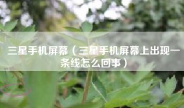 三星手机屏幕（三星手机屏幕上出现一条线怎么回事）