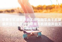 苹果手机键盘声音关闭指南苹果手机键盘声音怎么关闭「苹果手机键盘声音关闭指南」