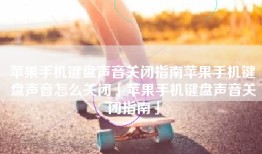 苹果手机键盘声音关闭指南苹果手机键盘声音怎么关闭「苹果手机键盘声音关闭指南」