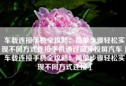 车载连接手机全攻略：简单步骤轻松实现不同方式连接手机通过蓝牙投屏汽车「车载连接手机全攻略：简单步骤轻松实现不同方式连接」