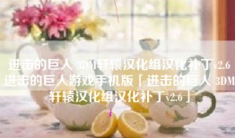 进击的巨人 3DM轩辕汉化组汉化补丁v2.6进击的巨人游戏手机版「进击的巨人 3DM轩辕汉化组汉化补丁v2.6」
