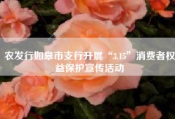 农发行如皋市支行开展“3.15”消费者权益保护宣传活动