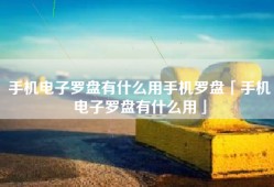 手机电子罗盘有什么用手机罗盘「手机电子罗盘有什么用」