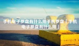 手机电子罗盘有什么用手机罗盘「手机电子罗盘有什么用」