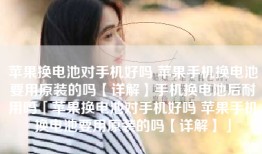 苹果换电池对手机好吗 苹果手机换电池要用原装的吗【详解】手机换电池后耐用吗「苹果换电池对手机好吗 苹果手机换电池要用原装的吗【详解】」