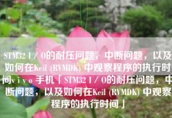 STM32 I／O的耐压问题，中断问题，以及如何在Keil (RVMDK) 中观察程序的执行时间v i v o 手机「STM32 I／O的耐压问题，中断问题，以及如何在Keil (RVMDK) 中观察程序的执行时间」