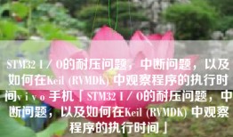 STM32 I／O的耐压问题，中断问题，以及如何在Keil (RVMDK) 中观察程序的执行时间v i v o 手机「STM32 I／O的耐压问题，中断问题，以及如何在Keil (RVMDK) 中观察程序的执行时间」
