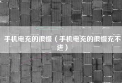 手机电充的很慢（手机电充的很慢充不进）
