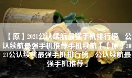 【原】2021公认续航最强手机排行榜   公认续航最强手机推荐手机续航「【原】2021公认续航最强手机排行榜   公认续航最强手机推荐」
