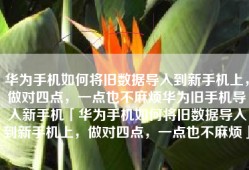 华为手机如何将旧数据导入到新手机上，做对四点，一点也不麻烦华为旧手机导入新手机「华为手机如何将旧数据导入到新手机上，做对四点，一点也不麻烦」