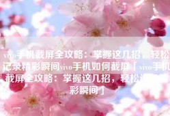 vivo手机截屏全攻略：掌握这几招，轻松记录精彩瞬间vivo手机如何截屏「vivo手机截屏全攻略：掌握这几招，轻松记录精彩瞬间」