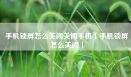 手机锁屏怎么关闭关闭手机「手机锁屏怎么关闭」