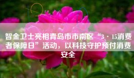 智金卫士亮相青岛市市南区“3·15消费者保障日”活动，以科技守护预付消费安全