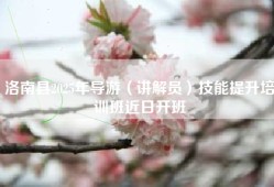洛南县2025年导游（讲解员）技能提升培训班近日开班