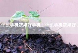 什么手机效果好手机「什么手机效果好」