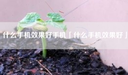 什么手机效果好手机「什么手机效果好」