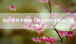 抗战游戏手机版（抗战游戏手机版八路军）