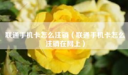 联通手机卡怎么注销（联通手机卡怎么注销在网上）