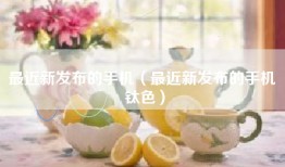 最近新发布的手机（最近新发布的手机 钛色）