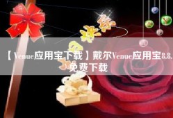 【Venue应用宝下载】戴尔Venue应用宝8.8.7免费下载