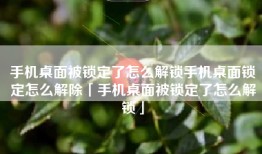 手机桌面被锁定了怎么解锁手机桌面锁定怎么解除「手机桌面被锁定了怎么解锁」