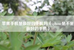 苹果手机是最好的手机吗（iphone是不是最好的手机）