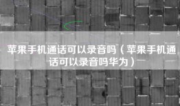 苹果手机通话可以录音吗（苹果手机通话可以录音吗华为）