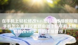 在手机上轻松修改WiFi密码的详细教程用手机怎么重新设置路由器「在手机上轻松修改WiFi密码的详细教程」