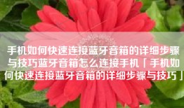 手机如何快速连接蓝牙音箱的详细步骤与技巧蓝牙音箱怎么连接手机「手机如何快速连接蓝牙音箱的详细步骤与技巧」
