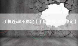手机连wifi不稳定（手机连接wifi不稳定）