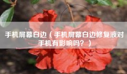 手机屏幕白边（手机屏幕白边修复液对手机有影响吗？）