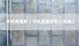 手机有重影（手机有重影怎么恢复）