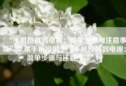 “手机投屏到电视：简单步骤与注意事项”苹果手机投屏「“手机投屏到电视：简单步骤与注意事项”」