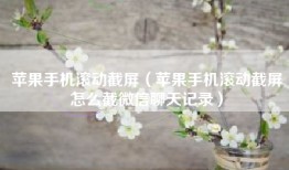 苹果手机滚动截屏（苹果手机滚动截屏怎么截微信聊天记录）