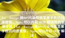 Let❼Encrypt 被DNS污染导致苹果手机访问速度慢，Nginx 可以开启 OCSP 解决我的苹果手机「Let❼Encrypt 被DNS污染导致苹果手机访问速度慢，Nginx 可以开启 OCSP 解决」