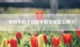 安利手机（安利手机支架怎么用）