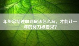 年终总结述职到底该怎么写，才能让一年的努力被看见？