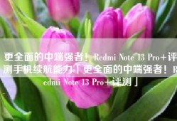 更全面的中端强者！Redmi Note 13 Pro+评测手机续航能力「更全面的中端强者！Redmi Note 13 Pro+评测」