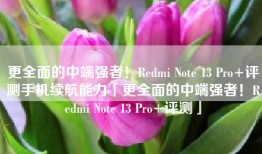 更全面的中端强者！Redmi Note 13 Pro+评测手机续航能力「更全面的中端强者！Redmi Note 13 Pro+评测」