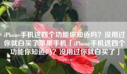 iPhone手机这四个功能你知道吗？没用过你就白买了苹果手机「iPhone手机这四个功能你知道吗？没用过你就白买了」
