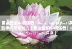 更全面的中端强者！Redmi Note 13 Pro+评测手机续航能力「更全面的中端强者！Redmi Note 13 Pro+评测」