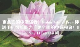 更全面的中端强者！Redmi Note 13 Pro+评测手机续航能力「更全面的中端强者！Redmi Note 13 Pro+评测」