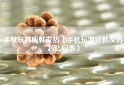 手机玩游戏就发热（手机玩游戏就发热怎么回事）