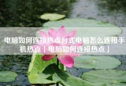 电脑如何连接热点台式电脑怎么连接手机热点「电脑如何连接热点」