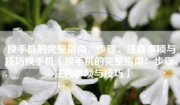 换手机的完整指南：步骤、注意事项与技巧换手机「换手机的完整指南：步骤、注意事项与技巧」
