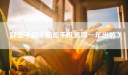 翻盖手机（翻盖手机是哪一年出的）